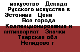 1.1) искусство : Декада Русского искусства в Эстониии › Цена ­ 1 589 - Все города Коллекционирование и антиквариат » Значки   . Тверская обл.,Нелидово г.
